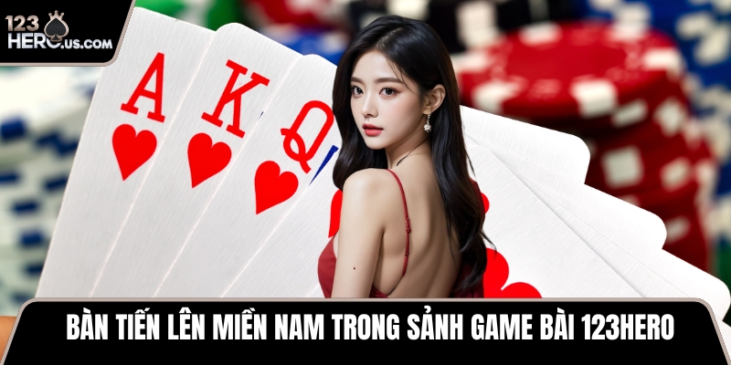 Bàn Tiến lên miền Nam trong sảnh game bài 123HERO