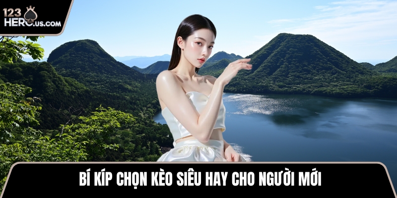 Bí kíp chọn kèo siêu hay cho người mới