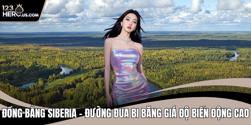 Đồng Bằng Siberia – Đường Đua Bi Băng Giá Độ Biến Động Cao