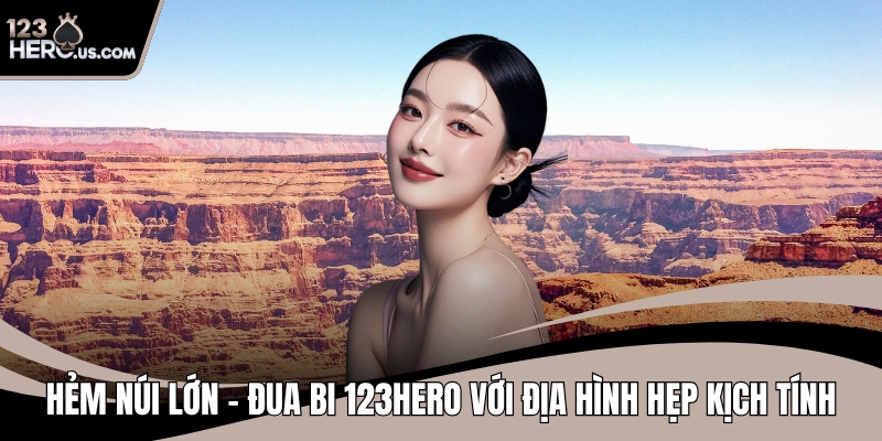 Hẻm Núi Lớn – Đua Bi 123HERO Với Địa Hình Hẹp Kịch Tính