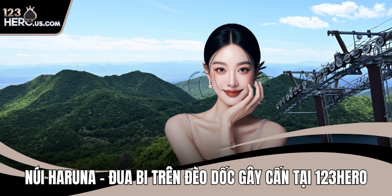 Núi Haruna – Đua Bi Trên Đèo Dốc Gây Cấn Tại 123HERO