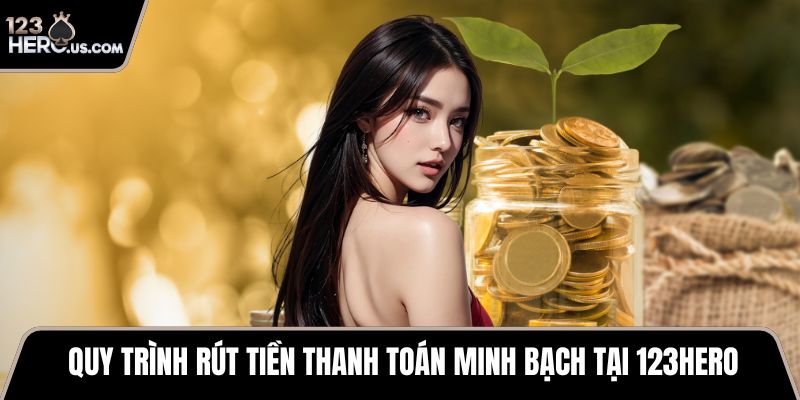 Quy trình rút tiền thanh toán minh bạch tại 123HERO