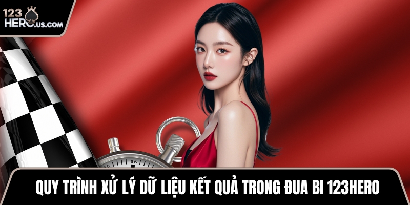 Quy trình xử lý dữ liệu kết quả trong đua bi 123HERO