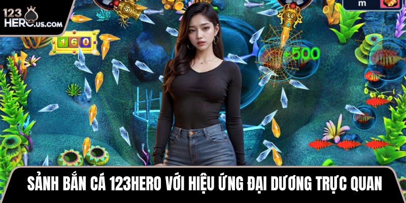 Sảnh bắn cá 123HERO với hiệu ứng đại dương trực quan