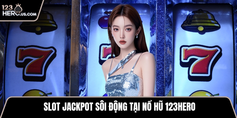 Slot jackpot sôi động tại nổ hũ 123HERO