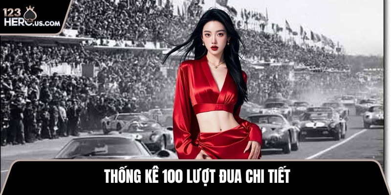 Thống kê 100 lượt đua chi tiết