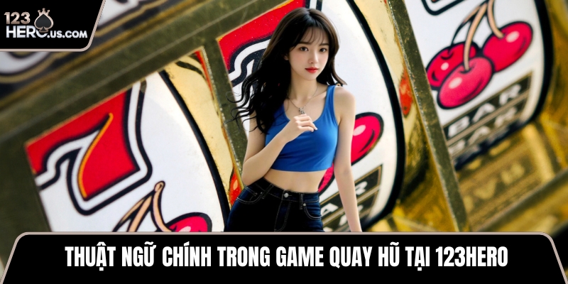 Thuật ngữ chính trong game quay hũ tại 123HERO