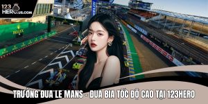 Trường Đua Le Mans – Đua Bia Tốc Độ Cao Tại 123HERO
