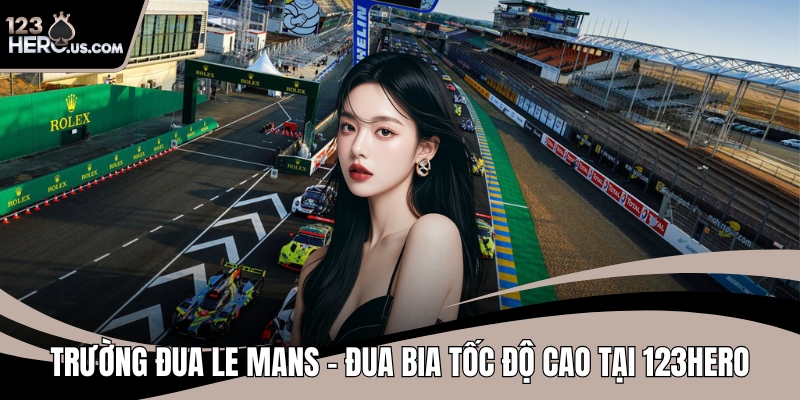 Trường Đua Le Mans – Đua Bia Tốc Độ Cao Tại 123HERO